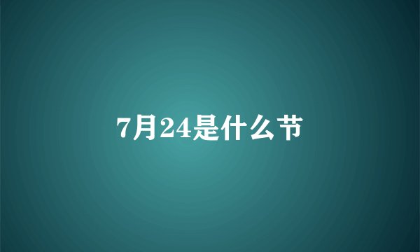 7月24是什么节