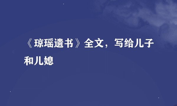 《琼瑶遗书》全文，写给儿子和儿媳