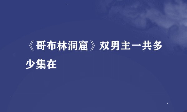 《哥布林洞窟》双男主一共多少集在