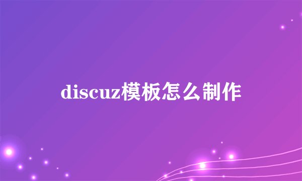 discuz模板怎么制作