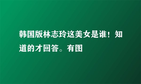 韩国版林志玲这美女是谁！知道的才回答。有图