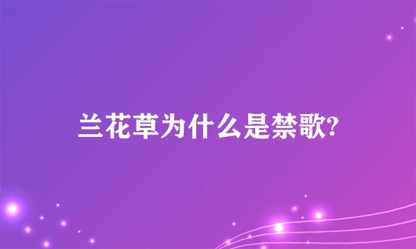 兰花草为什么是禁歌?