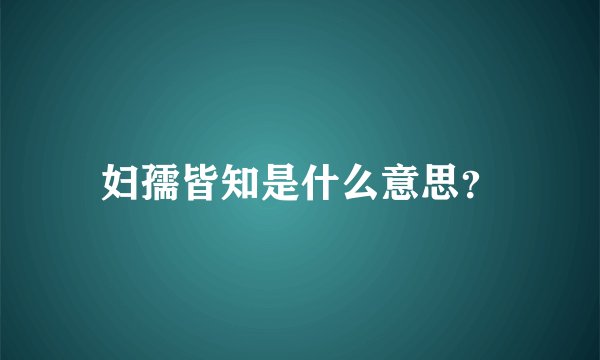 妇孺皆知是什么意思？