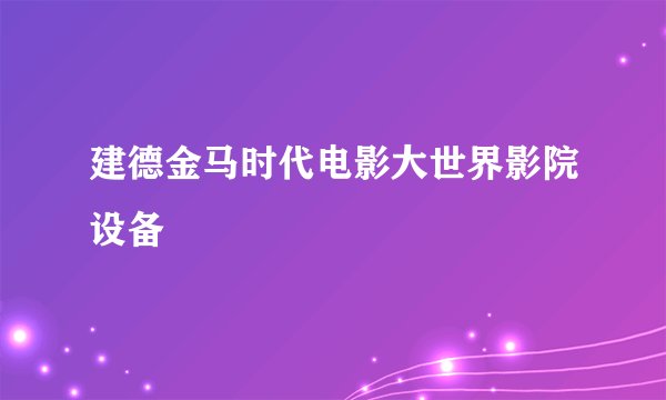 建德金马时代电影大世界影院设备