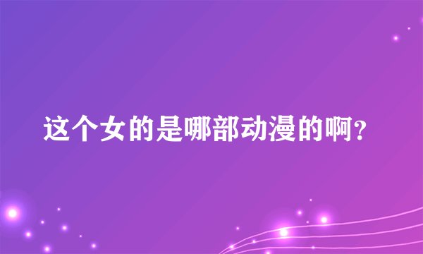 这个女的是哪部动漫的啊？