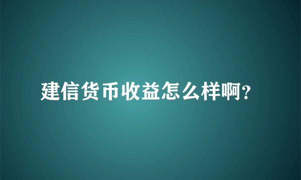 建信货币收益怎么样啊？