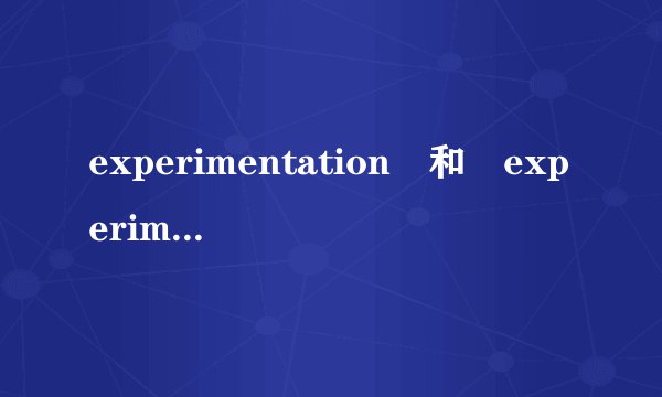 experimentation 和 experiment 的区别