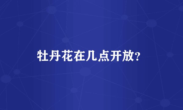 牡丹花在几点开放？