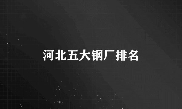 河北五大钢厂排名