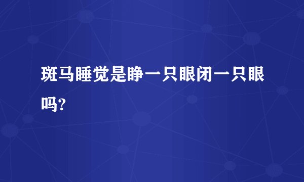 斑马睡觉是睁一只眼闭一只眼吗?