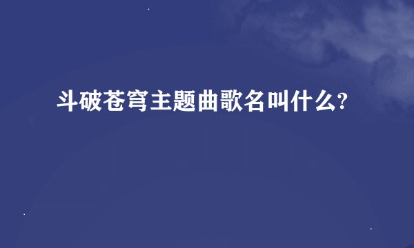 斗破苍穹主题曲歌名叫什么?