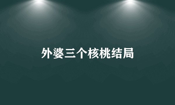 外婆三个核桃结局