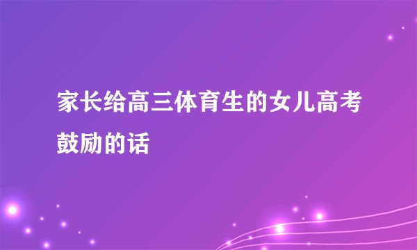 家长给高三体育生的女儿高考鼓励的话