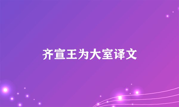 齐宣王为大室译文