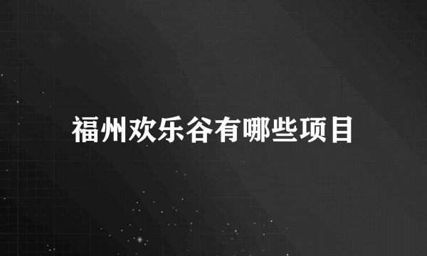 福州欢乐谷有哪些项目