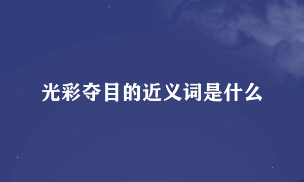 光彩夺目的近义词是什么
