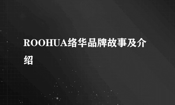 ROOHUA络华品牌故事及介绍