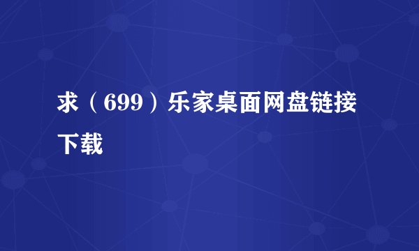 求（699）乐家桌面网盘链接下载