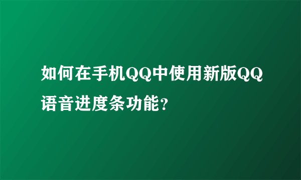 如何在手机QQ中使用新版QQ语音进度条功能？