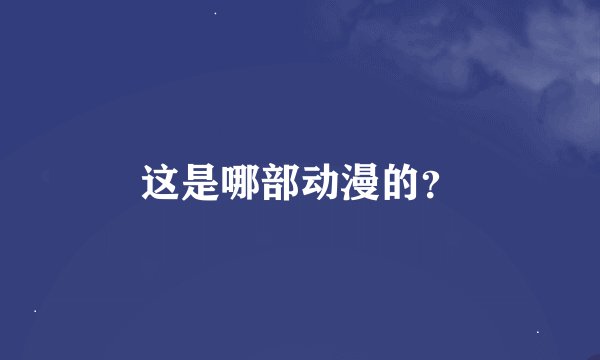 这是哪部动漫的？