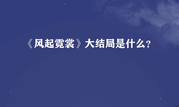 《风起霓裳》大结局是什么？