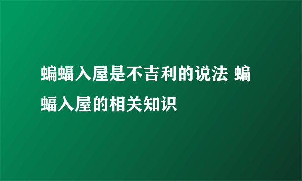 蝙蝠入屋是不吉利的说法 蝙蝠入屋的相关知识