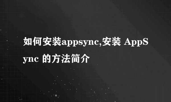 如何安装appsync,安装 AppSync 的方法简介