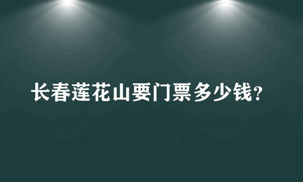长春莲花山要门票多少钱？