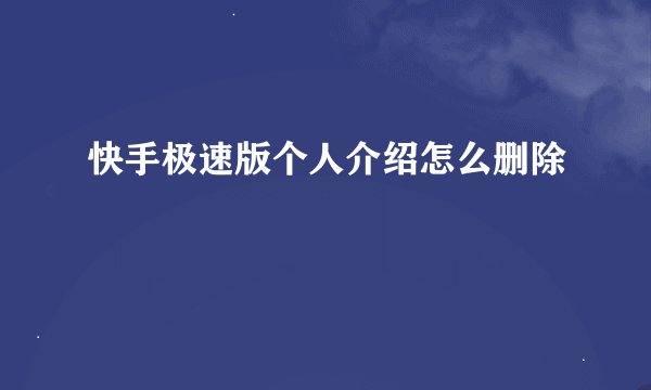 快手极速版个人介绍怎么删除
