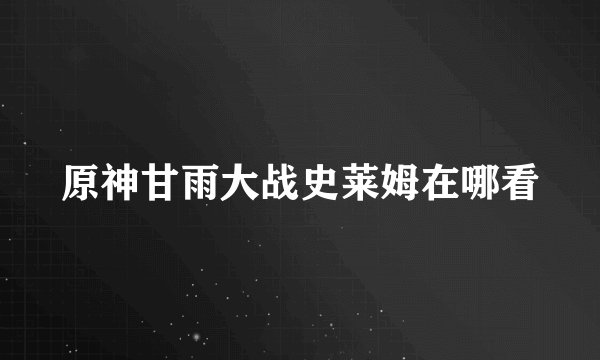 原神甘雨大战史莱姆在哪看