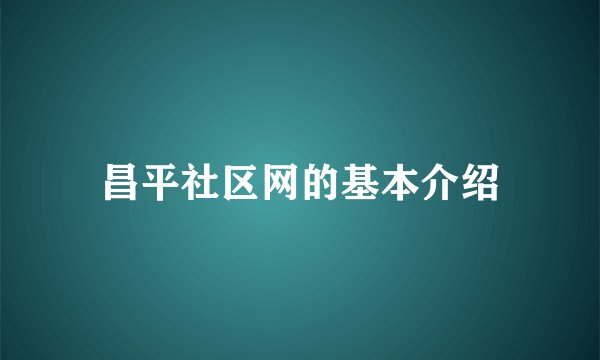 昌平社区网的基本介绍