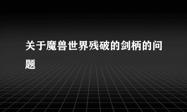 关于魔兽世界残破的剑柄的问题
