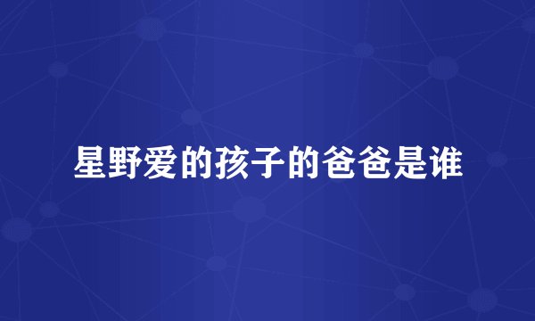 星野爱的孩子的爸爸是谁