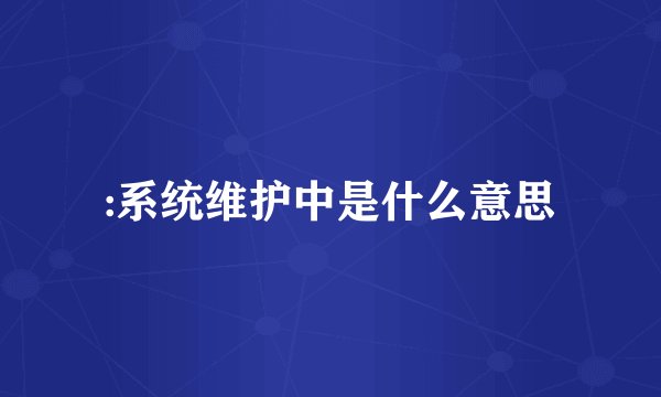 :系统维护中是什么意思