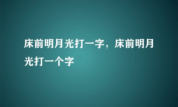 床前明月光打一字，床前明月光打一个字