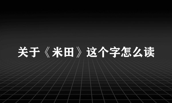 关于《米田》这个字怎么读