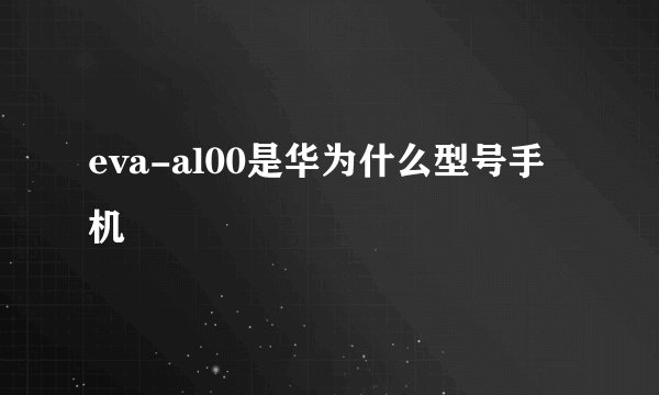 eva-al00是华为什么型号手机