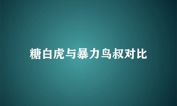糖白虎与暴力鸟叔对比