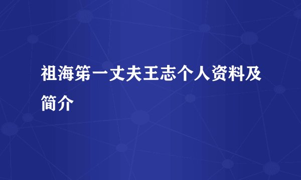 祖海笫一丈夫王志个人资料及简介