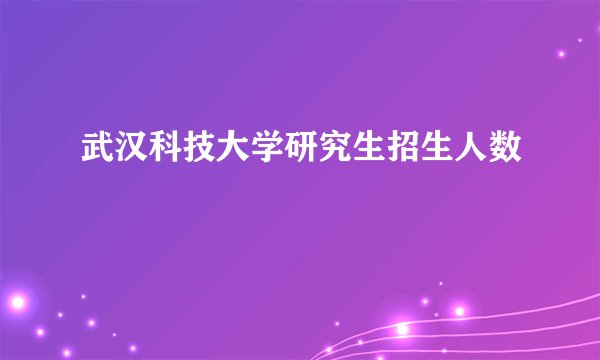武汉科技大学研究生招生人数
