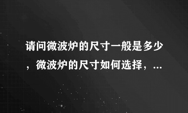 请问微波炉的尺寸一般是多少，微波炉的尺寸如何选择，有谁知道的？