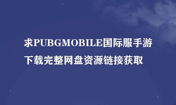 求PUBGMOBILE国际服手游下载完整网盘资源链接获取