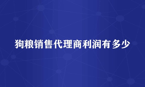 狗粮销售代理商利润有多少