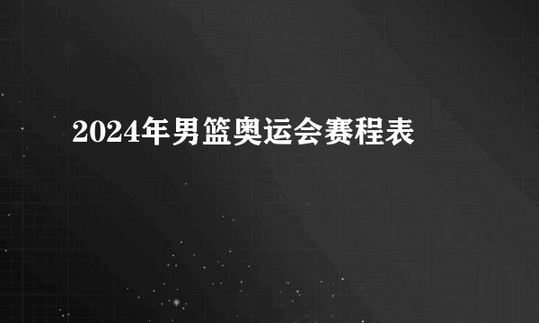 2024年男篮奥运会赛程表