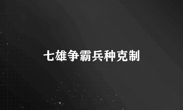 七雄争霸兵种克制
