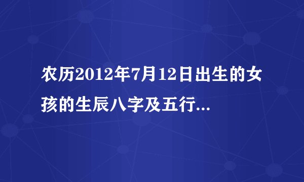 农历2012年7月12日出生的女孩的生辰八字及五行属性分别为?
