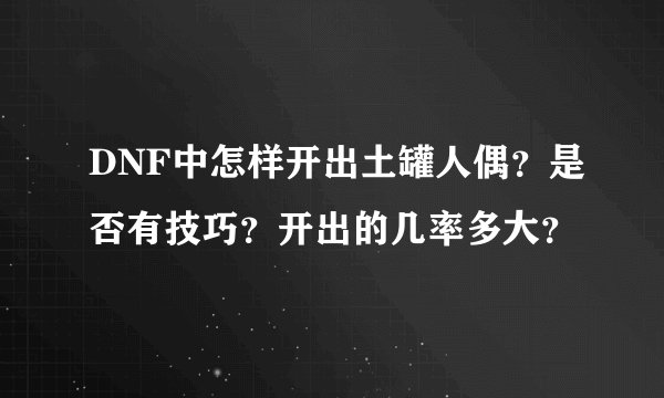 DNF中怎样开出土罐人偶?是否有技巧?开出的几率多大?