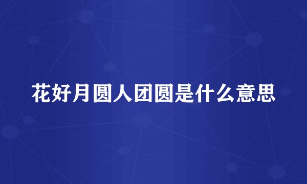 花好月圆人团圆是什么意思