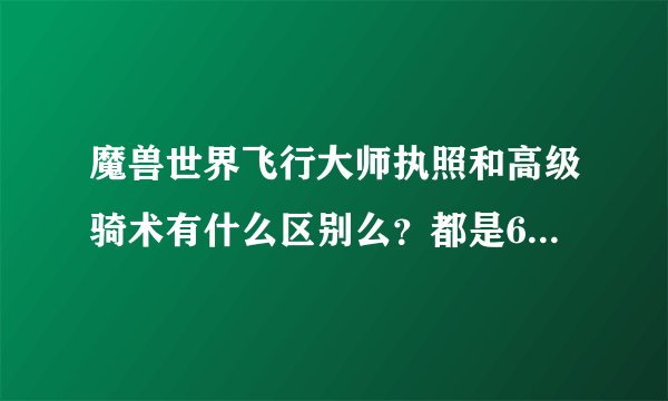 魔兽世界飞行大师执照和高级骑术有什么区别么？都是60级都是200J