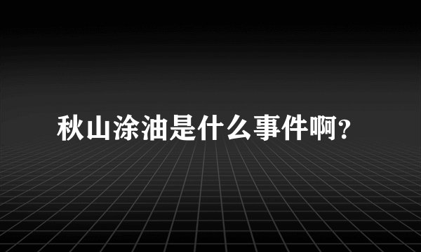秋山涂油是什么事件啊？